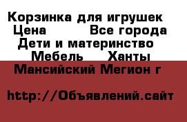 Корзинка для игрушек › Цена ­ 300 - Все города Дети и материнство » Мебель   . Ханты-Мансийский,Мегион г.